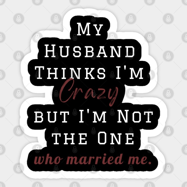 My Husband Thinks I'm Crazy but I'm Not the One who married me, wife funny and sarcastic sayings, Funny Sarcastic Wife Saying Gift Idea Sticker by Kittoable